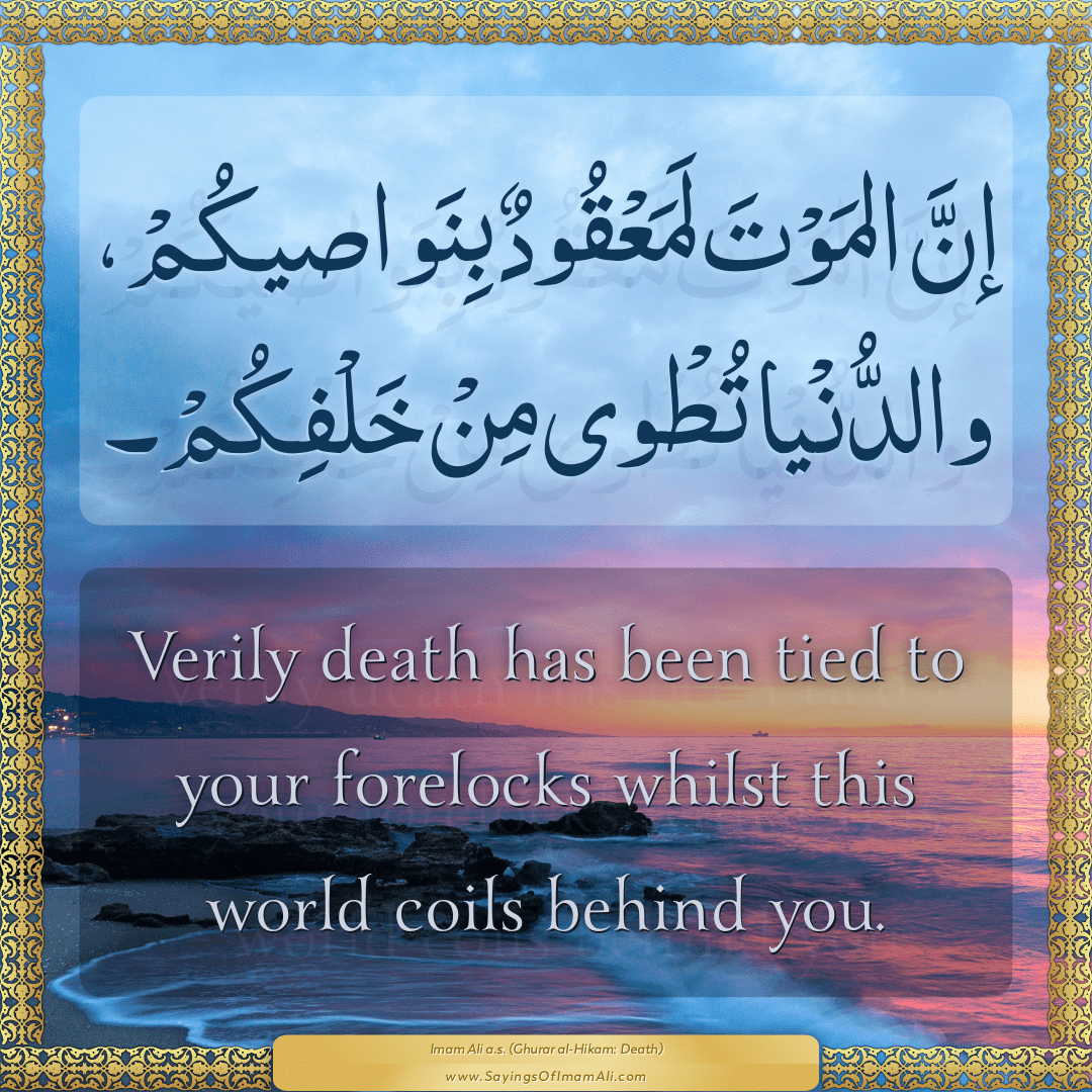 Verily death has been tied to your forelocks whilst this world coils...